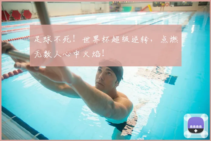足球不死！世界杯超级逆转，点燃无数人心中火焰！