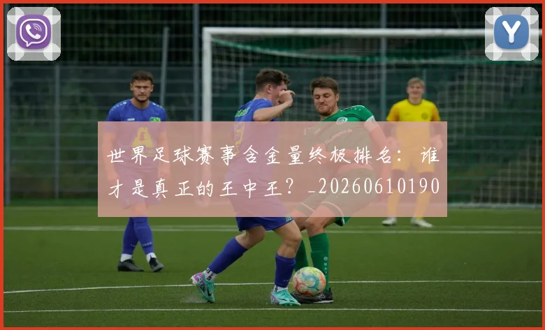 世界足球赛事含金量终极排名：谁才是真正的王中王？_20260610190200