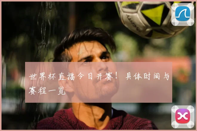 世界杯直播今日开赛!具体时间与赛程一览