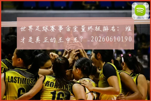 世界足球赛事含金量终极排名:谁才是真正的王中王?_20260610190200