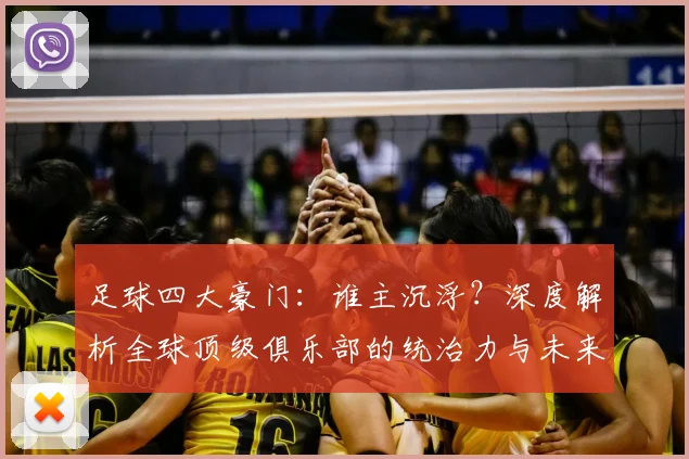 足球四大豪门:谁主沉浮?深度解析全球顶级俱乐部的统治力与未来格局