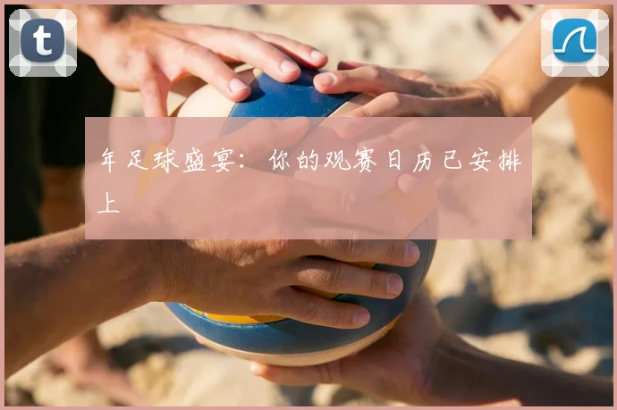 年足球盛宴：你的观赛日历已安排上
