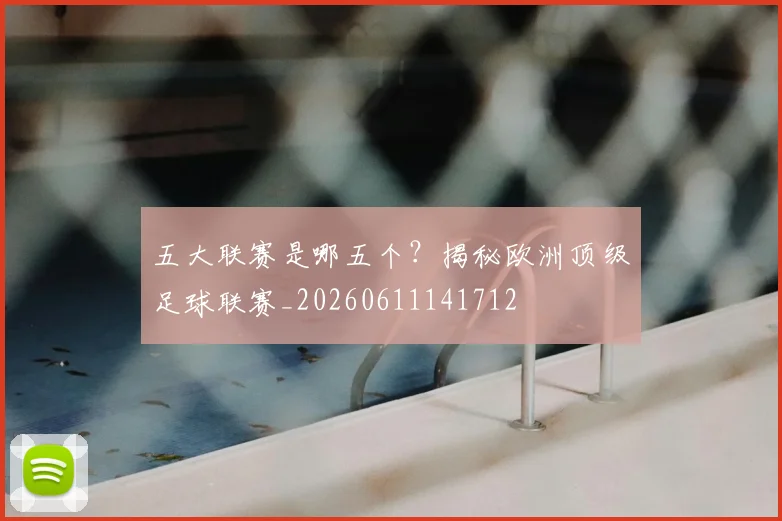五大联赛是哪五个?揭秘欧洲顶级足球联赛_20260611141712