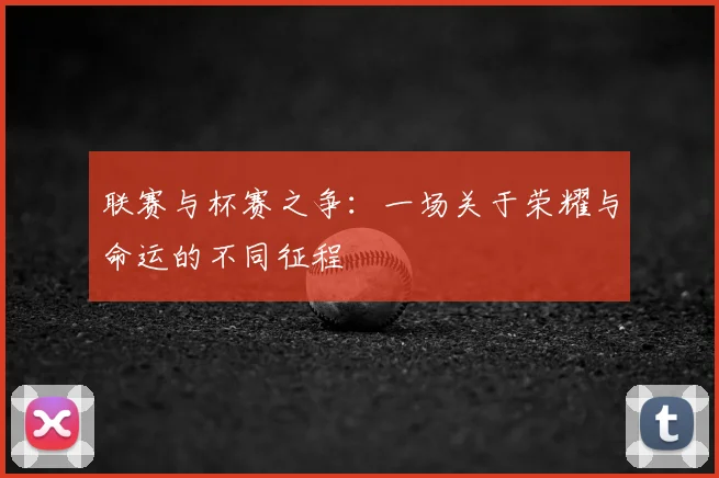 联赛与杯赛之争：一场关于荣耀与命运的不同征程