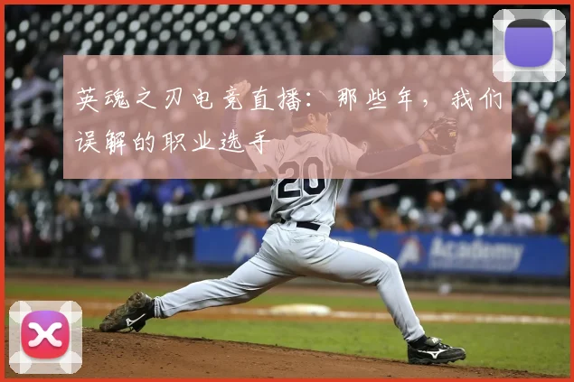 英魂之刃电竞直播:那些年,我们误解的职业选手